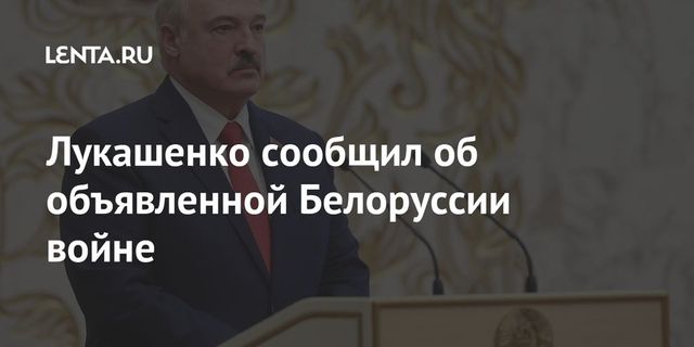 Лукашенко сообщил об объявленной Белоруссии войне
