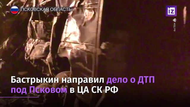 Бастрыкин передал дело о ДТП под Псковом в центральный аппарат СК
