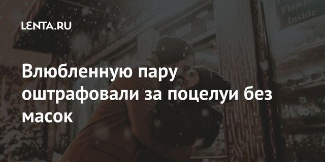 Влюбленную пару оштрафовали за поцелуи без масок