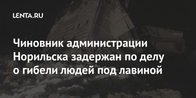 Чиновник администрации Норильска задержан по делу о гибели людей под лавиной