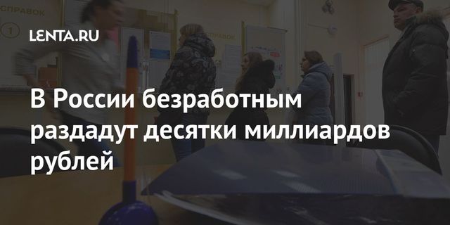 На поддержку безработных в России выделили еще 35 миллиардов рублей