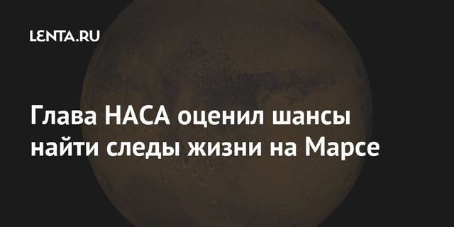 Глава NASA заявил о растущих шансах обнаружить на Марсе следы жизни