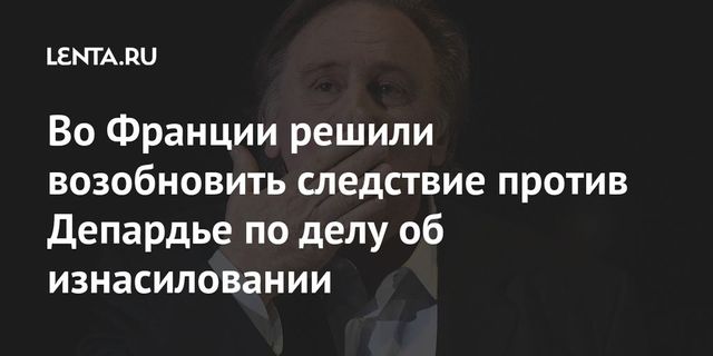 Во Франции против Депардье могут возобновить дело об изнасиловании