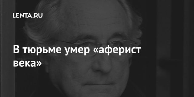 Создатель крупнейшей финансовой пирамиды Берни Мэдофф умер в тюрьме