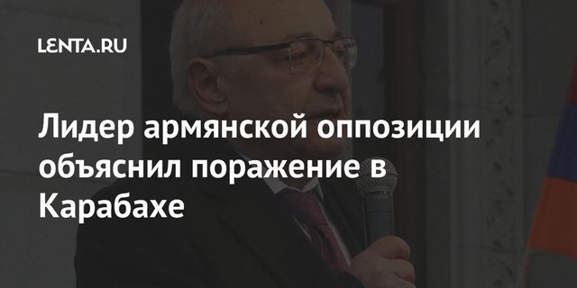 Лидер оппозиции Армении назвал причину поражения в Карабахе