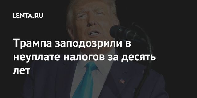 Трампа обвинили в неуплате налогов в течение 10 лет