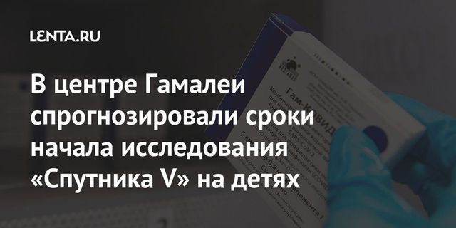 Гинцбург рассказал, когда начнутся исследования ”Спутника V” на детях