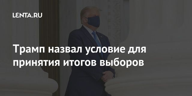 Трамп назвал условие для принятия итогов выборов