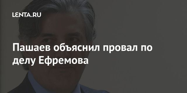 Пашаев объяснил провал по делу Ефремова