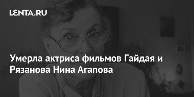 Актриса фильмов Эльдара Рязанова и Леонида Гайдая Нина Агапова умерла в 95 лет
