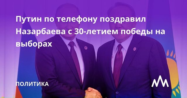 Путин по телефону поздравил Назарбаева с 30-летием победы на выборах