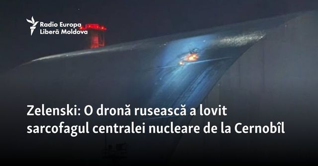 Zelenski: O dronă rusească a lovit sarcofagul centralei nucleare de la Cernobîl