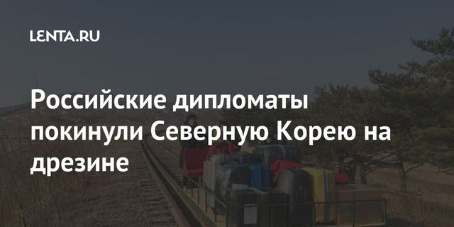 Российские дипломаты покинули Северную Корею на дрезине
