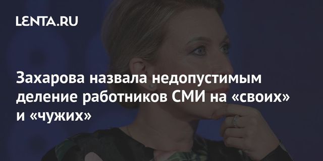 Захарова заявила о недопустимости деления журналистов на «своих» и «чужих»