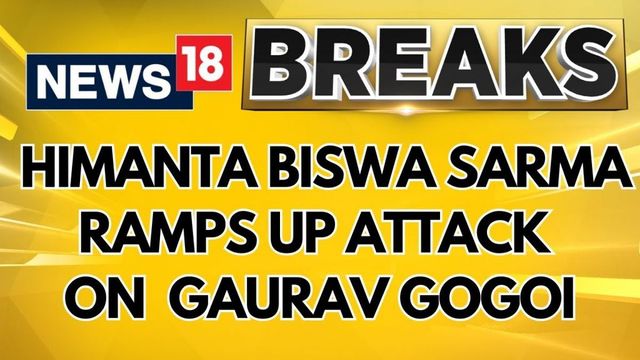 Assam CM Himanta Biswa Sarma Ramps Up Attack On Cong Mp Gaurav Gogoi | English News | News18