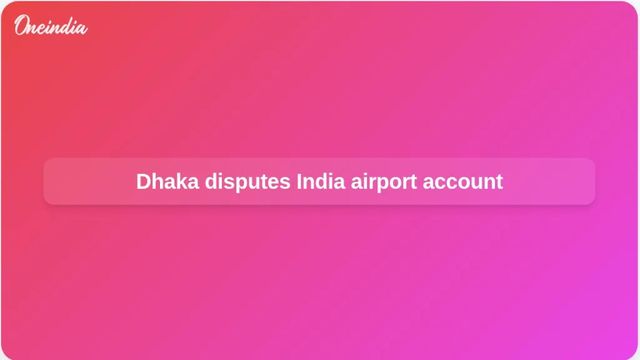 Bangladesh calls India’s Delhi airport explanation for adviser stop unsatisfactory