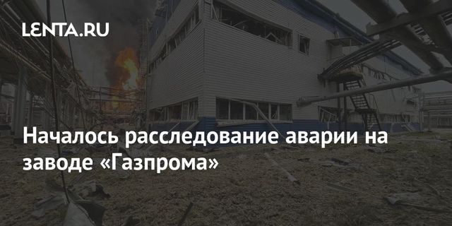 Началось расследование аварии на заводе «Газпрома»