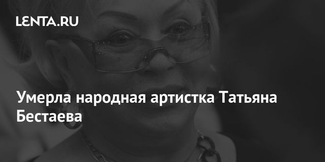 Умерла народная артистка Татьяна Бестаева